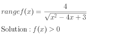 The range of f(x)= 4/(sqrt(x^2-4x+3)) is f(x)>0